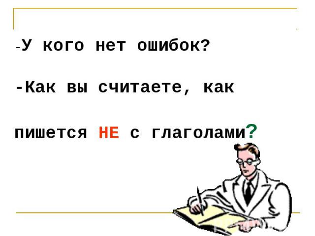 -У кого нет ошибок?-Как вы считаете, как пишется НЕ с глаголами?