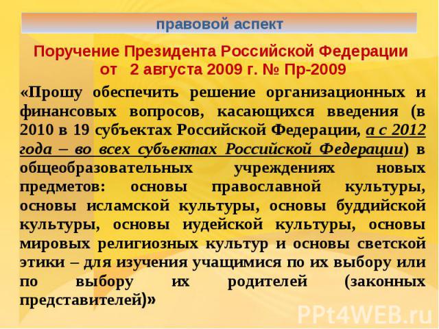 правовой аспектПоручение Президента Российской Федерации от 2 августа 2009 г. № Пр-2009«Прошу обеспечить решение организационных и финансовых вопросов, касающихся введения (в 2010 в 19 субъектах Российской Федерации, а с 2012 года – во всех субъекта…