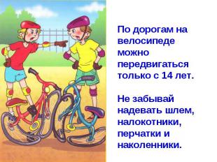 По дорогам на велосипеде можно передвигаться только с 14 лет. Не забывай надеват