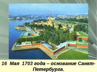 16 Мая 1703 года – основание Санкт-Петербурга.