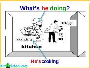 What’s he doing?He’s cooking.