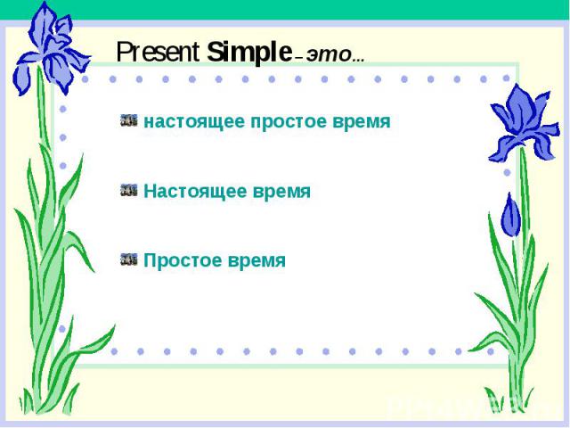 Present Simple – это… настоящее простое время Настоящее время Простое время