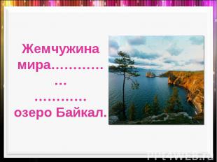 Жемчужина мира……………………… озеро Байкал.