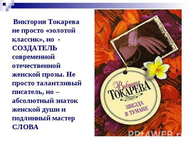 Виктория Токарева не просто «золотой классик», но - СОЗДАТЕЛЬ современной отечественной женской прозы. Не просто талантливый писатель, но – абсолютный знаток женской души и подлинный мастер СЛОВА