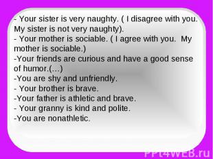 - Your sister is very naughty. ( I disagree with you. My sister is not very naug