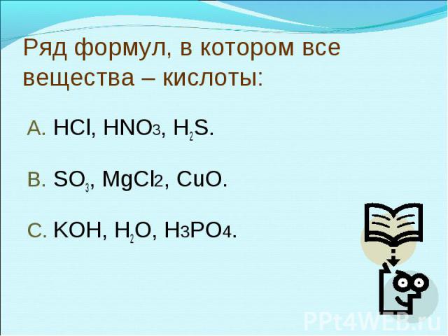 Ряд формул, в котором все вещества – кислоты:HCl, HNO3, H2S.SO3, MgCl2, CuO.KOH, H2O, H3PO4.