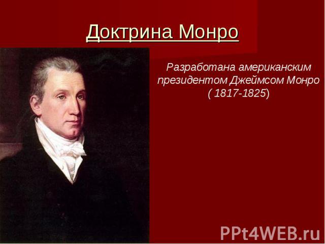 Доктрина МонроРазработана американскимпрезидентом Джеймсом Монро( 1817-1825)