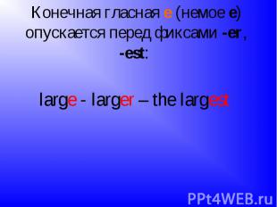 Конечная гласная е (немое е) опускается перед фиксами -еr, -est: large - larger