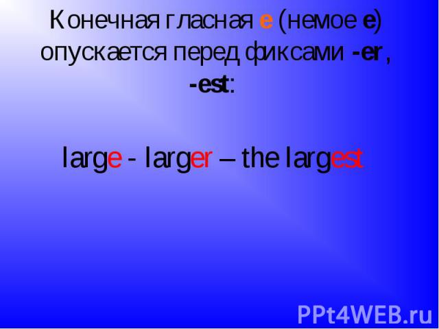 Конечная гласная е (немое е) опускается перед фиксами -еr, -est: large - larger – the largest