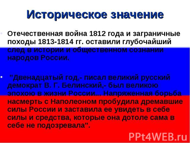 Историческое значениеОтечественная война 1812 года и заграничные походы 1813-1814 гг. оставили глубочайший след в истории и общественном сознании народов России. 