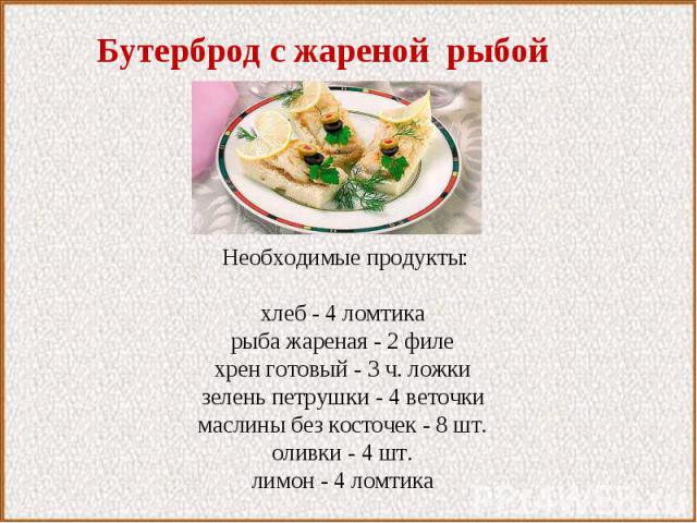 Бутерброд с жареной рыбой Необходимые продукты: хлеб - 4 ломтикарыба жареная - 2 филехрен готовый - 3 ч. ложкизелень петрушки - 4 веточкимаслины без косточек - 8 шт.оливки - 4 шт.лимон - 4 ломтика