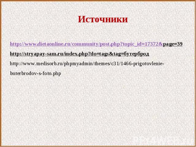 Источникиhttp://www.dietaonline.ru/community/post.php?topic_id=17372&page=39http://stryapay-sam.ru/index.php?do=tags&tag=бутербродhttp://www.medisorb.ru/phpmyadmin/themes/c31/1466-prigotovlenie-buterbrodov-s-foto.php