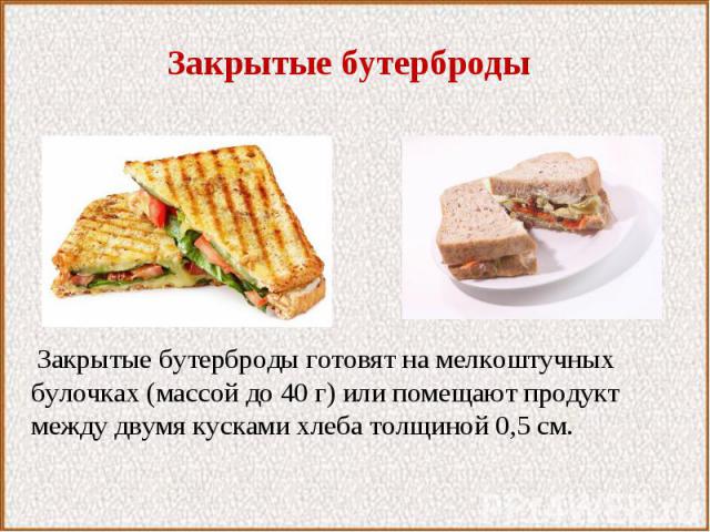 Закрытые бутерброды Закрытые бутерброды готовят на мелкоштучных булочках (массой до 40 г) или помещают продукт между двумя кусками хлеба толщиной 0,5 см.