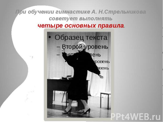 При обучении гимнастике А. Н.Стрельникова советует выполнять четыре основных правила.