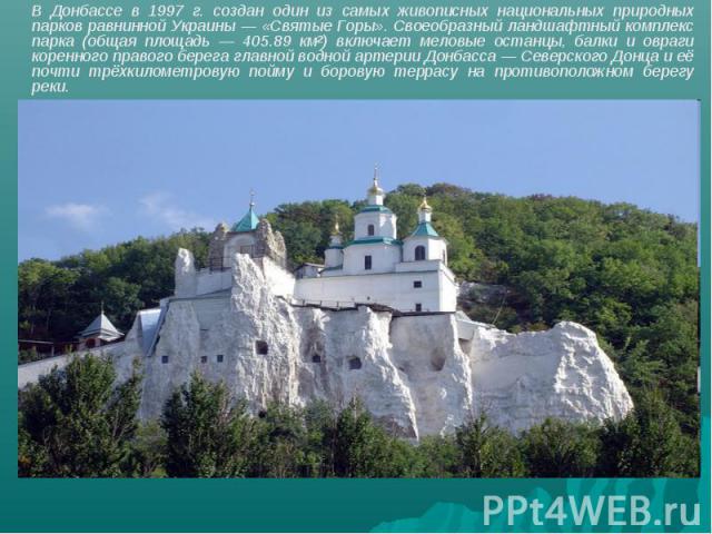 В Донбассе в 1997 г. создан один из самых живописных национальных природных парков равнинной Украины — «Святые Горы». Своеобразный ландшафтный комплекс парка (общая площадь — 405.89 км²) включает меловые останцы, балки и овраги коренного правого бер…