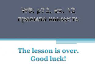 WB: p72, ex. 12правило наизустьThe lesson is over. Good luck!