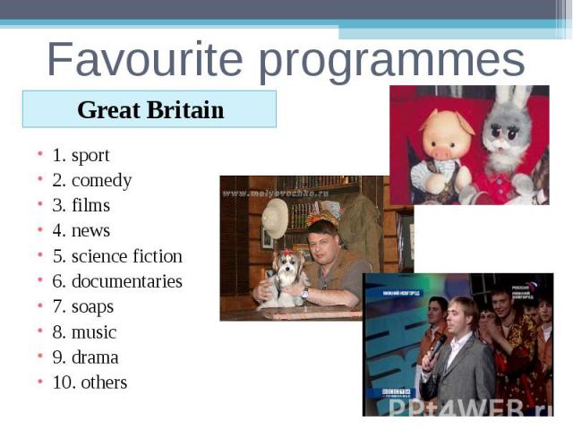 Favourite programmesGreat Britain1. sport2. comedy3. films4. news5. science fiction6. documentaries7. soaps8. music9. drama10. others