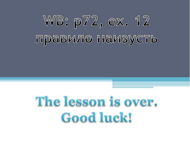 WB: p72, ex. 12правило наизустьThe lesson is over. Good luck!