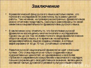 ЗаключениеФразеологический фонд русского языка настолько велик, что полное его и