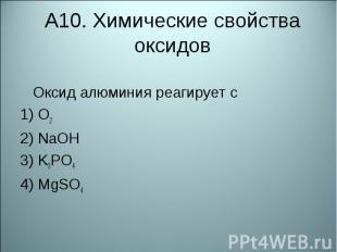 А10. Химические свойства оксидовОксид алюминия реагирует с  1) O22) NaOH 3) K3PO