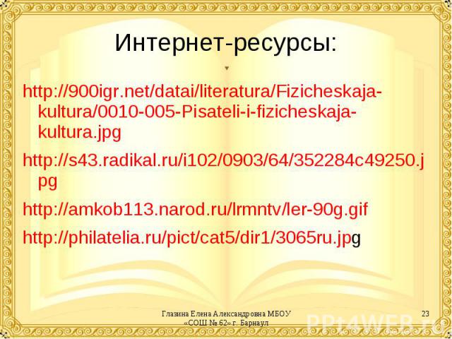 Интернет-ресурсы:http://900igr.net/datai/literatura/Fizicheskaja-kultura/0010-005-Pisateli-i-fizicheskaja-kultura.jpghttp://s43.radikal.ru/i102/0903/64/352284c49250.jpghttp://amkob113.narod.ru/lrmntv/ler-90g.gifhttp://philatelia.ru/pict/cat5/dir1/30…