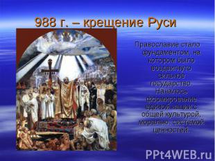 988 г. – крещение Руси Православие стало фундаментом, на котором было воздвигнут