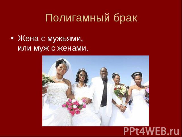 Полигамный бракЖена с мужьями, или муж с женами.