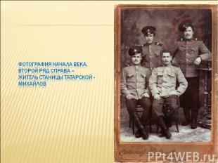 Фотография начала века. Второй ряд справа – житель станицы Татарской - Михайлов