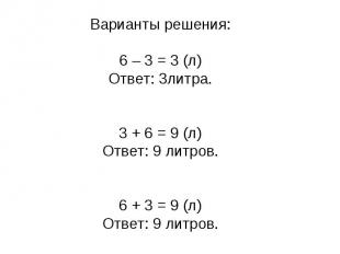 Варианты решения:6 – 3 = 3 (л)Ответ: 3литра.3 + 6 = 9 (л)Ответ: 9 литров. 6 + 3