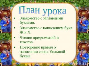 План урокаЗнакомство с заглавными буквами.Знакомство с написанием букв Ж и Х.Чте