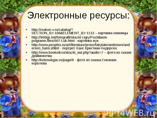 Электронные ресурсы:http://reakon-v.ru/catalog/?SECTION_ID=106&ELEMENT_ID=1113 – картинка ножницыhttp://900igr.net/fotografii/skazki-i-igry/Pochitaem-poigraem.files/007-Luk.html - картинка жукhttp://www.peoples.ru/art/literature/prose/fairytale/ande…