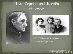 Иван Сергеевич Шмелёв1873-1950И.С.Шмелёв с женой и сыном Сергеем