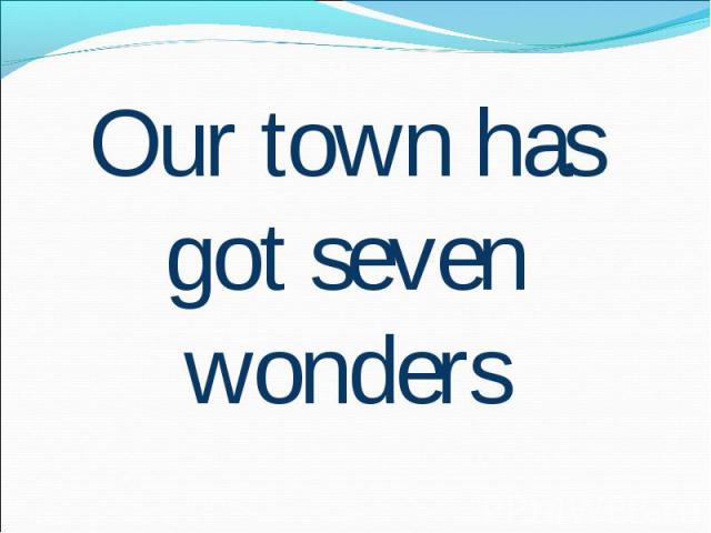 Our town has got seven wonders