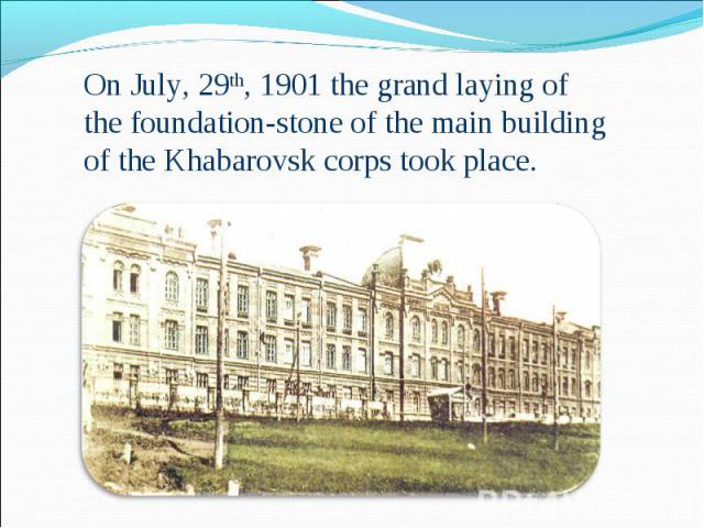 On July, 29th, 1901 the grand laying of the foundation-stone of the main building of the Khabarovsk corps took place.