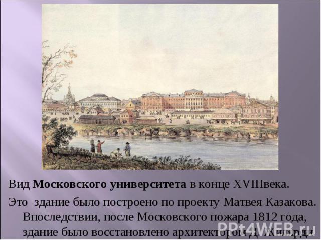 Вид Московского университета в конце XVIIIвека.Это здание было построено по проекту Матвея Казакова. Впоследствии, после Московского пожара 1812 года, здание было восстановлено архитектором Д. Жилярди.
