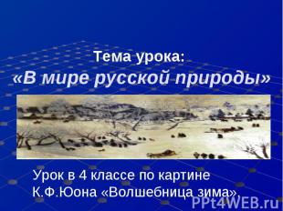 Тема урока: «В мире русской природы» Урок в 4 классе по картине К.Ф.Юона «Волшеб