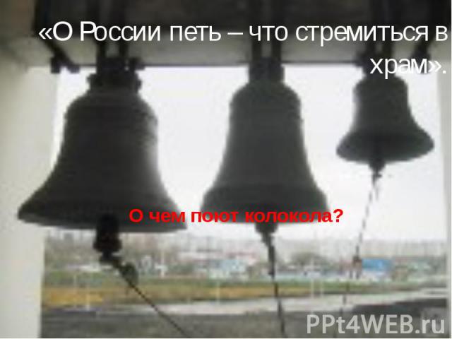 «О России петь – что стремиться в храм».О чем поют колокола?