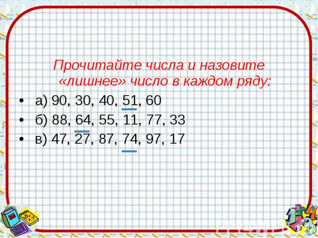 Прочитайте числа и назовите «лишнее» число в каждом ряду: а) 90, 30, 40, 51, 60 б) 88, 64, 55, 11, 77, 33 в) 47, 27, 87, 74, 97, 17