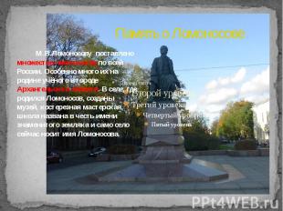 Память о Ломоносове М.В.Ломоносову поставлено множество памятников по всей Росси
