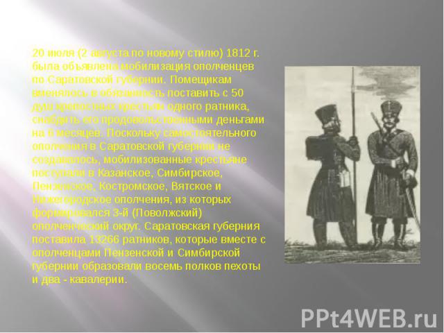 20 июля (2 августа по новому стилю) 1812 г. была объявлена мобилизация ополченцев по Саратовской губернии. Помещикам вменялось в обязанность поставить с 50 душ крепостных крестьян одного ратника, снабдить его продовольственными деньгами на 6 месяцев…