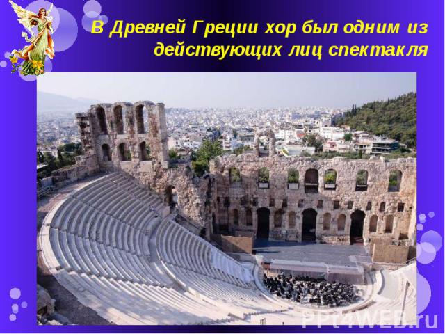 В Древней Греции хор был одним из действующих лиц спектакля