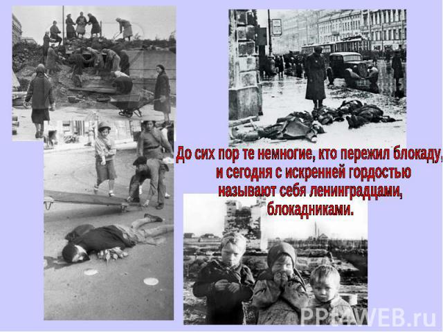 До сих пор те немногие, кто пережил блокаду, и сегодня с искренней гордостью называют себя ленинградцами, блокадниками.