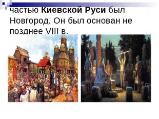 частью Киевской Руси был Новгород. Он был основан не позднее VIII в.