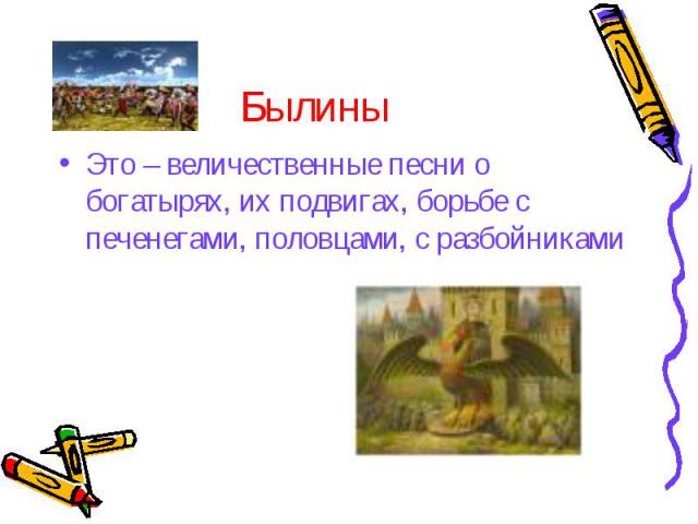 Былины Это – величественные песни о богатырях, их подвигах, борьбе с печенегами, половцами, с разбойниками