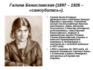 Галина Бениславская (1897 – 1926 – «самоубилась»).Галина была дочерью французско
