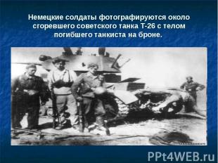 Немецкие солдаты фотографируются около сгоревшего советского танка Т-26 с телом