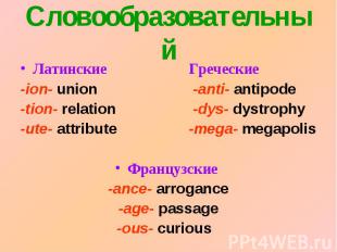 СловообразовательныйЛатинские Греческие-ion- union -anti- antipode-tion- relatio