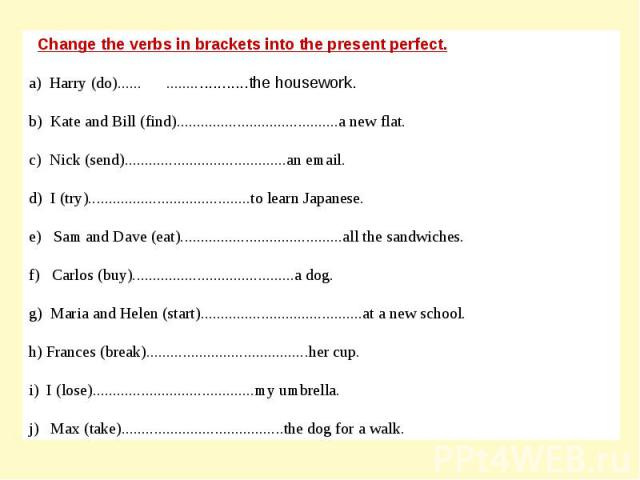 Change the verbs in brackets into the present perfect.a) Harry (do)...... ...................the housework.b) Kate and Bill (find)........................................a new flat.c) Nick (send)........................................an email.d) I …