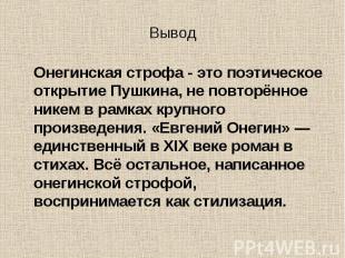 ВыводОнегинская строфа - это поэтическое открытие Пушкина, не повторённое никем