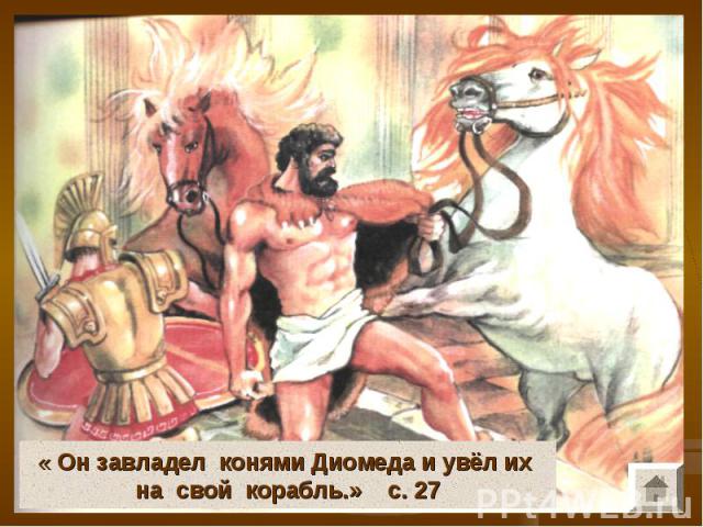 « Он завладел конями Диомеда и увёл их на свой корабль.» с. 27
